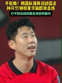 不轮换！韩媒曝#韩国队 将强阵迎战#中国男足  #孙兴慜 领衔的豪华旅欧攻击线该如何面对#韩国vs国足 #足球的魅力