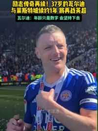 励志传奇再续！37岁的#瓦尔迪 与莱斯特城续约一年 继续坚守狐狸城 新赛季再战英超#足球的魅力 #莱斯特城 #来足球季