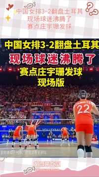 中国女排3-2翻盘土耳其，现场球迷沸腾了，赛点庄宇珊发球！