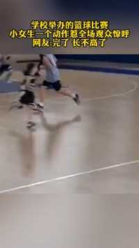 学校举办的篮球比赛小女生一个动作惹全场观众惊呼网友:完了 长不高了